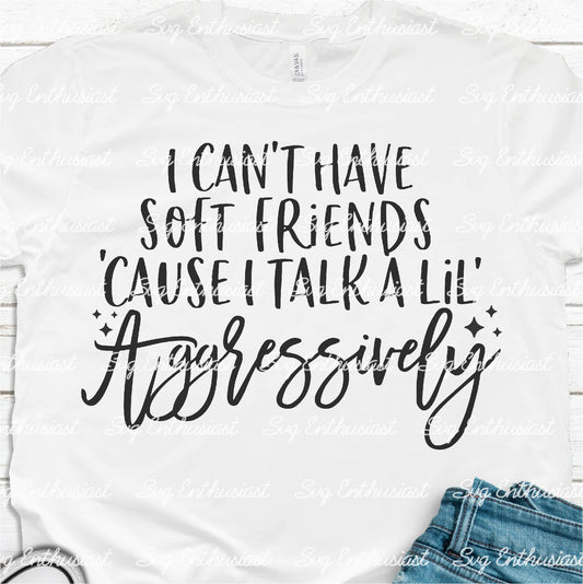 Can't have soft friends Cause I talk a lil aggressively SVG PNG DXF