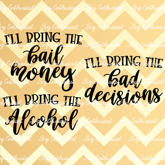 I'll bring the alcohol - I'll bring the bad decisions - I'll bring the bail money SVG PNG DXF