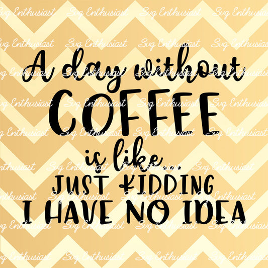 A day without Coffee is like... Just kidding I have no idea SVG PNG DXF