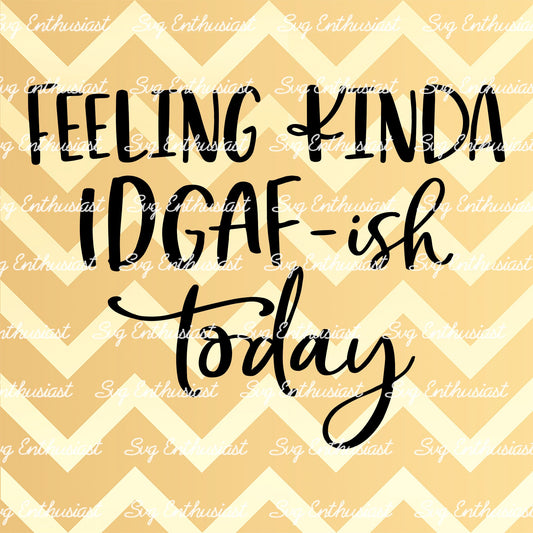 Feeling kinda IDGAF-ish today SVG PNG DXF