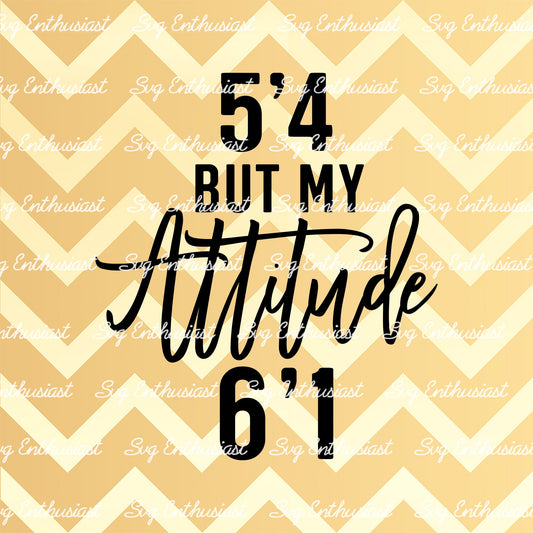 5'4 but my attitude 6'1 SVG PNG DXF