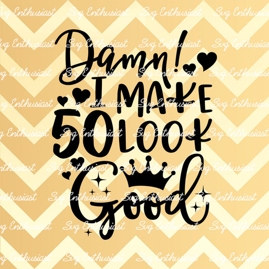 Damn i make 50 look good SVG PNG DXF