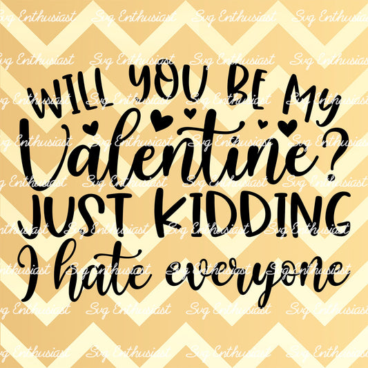 Will you be my valentine just kidding i hate everyone SVG PNG DXF