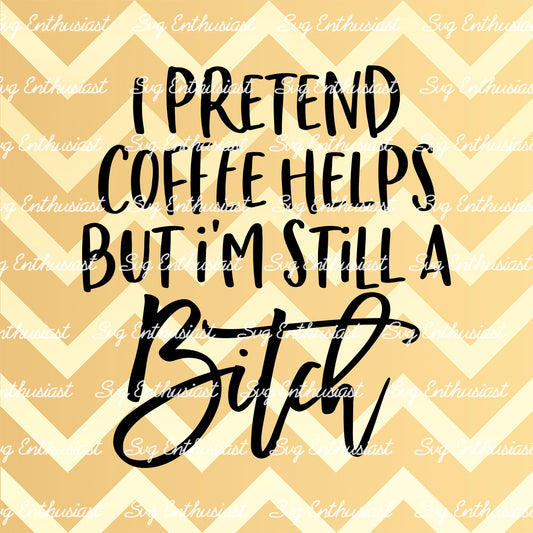 I pretend coffee helps but i'm still a bitch SVG PNG DXF