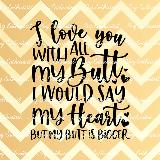 I love you with all my butt i would say my heart but my butt is bigger SVG PNG DXF