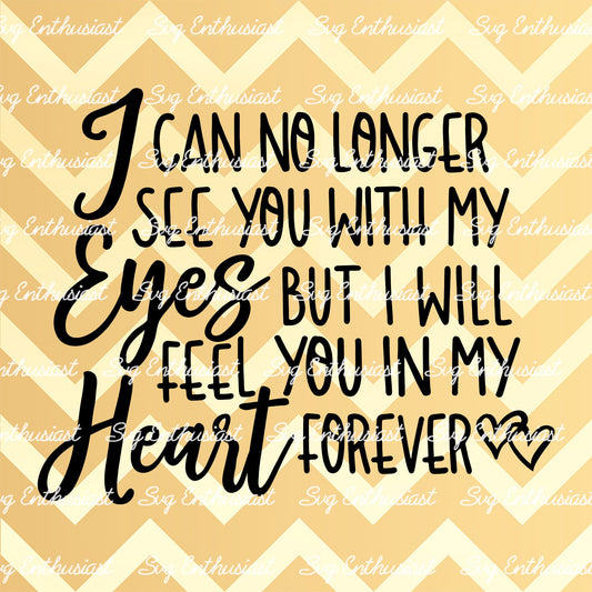 I can no longer see you with my eyes but I will feel you in my heart forever SVG PNG DXF