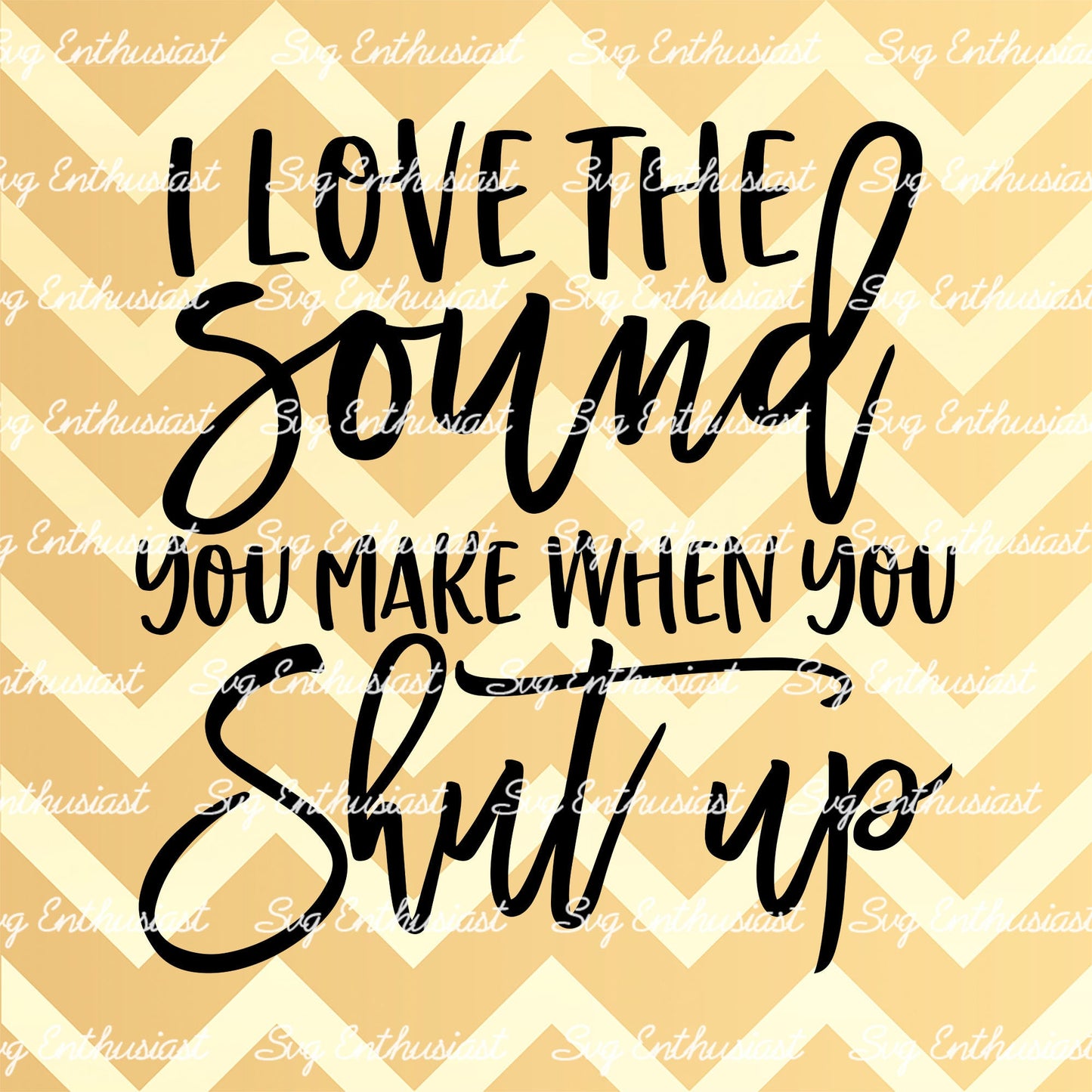 I love the sound you make when you shut up SVG PNG DXF