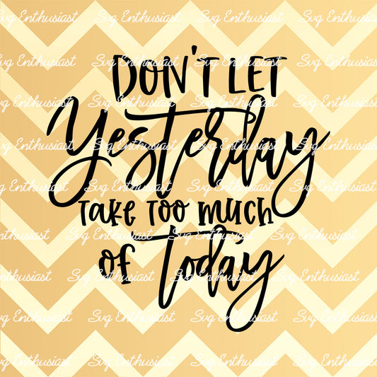 Don't let yesterday take too much of today SVG PNG DXF