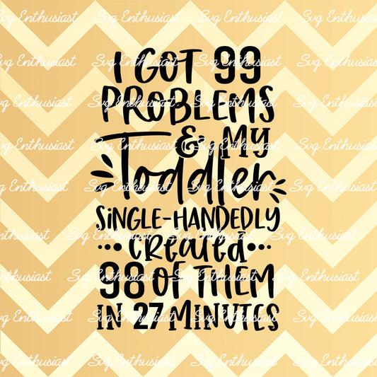 I got 99 problems and my toddler created 98 of them in 27 minutes SVG PNG DXF