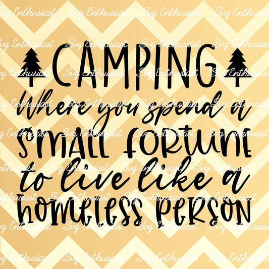 Camping Where you spend a small fortune to live like a homeless person SVG PNG DXF