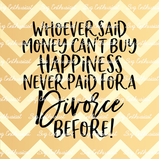 Whoever said money can't buy happiness never paid for a divorce before SVG PNG DXF