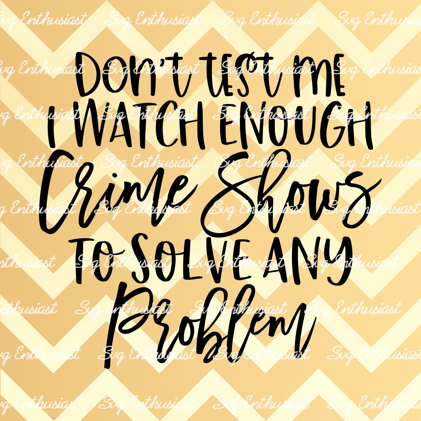 Don't test me I watch enough crime shows to solve any problem SVG PNG DXF