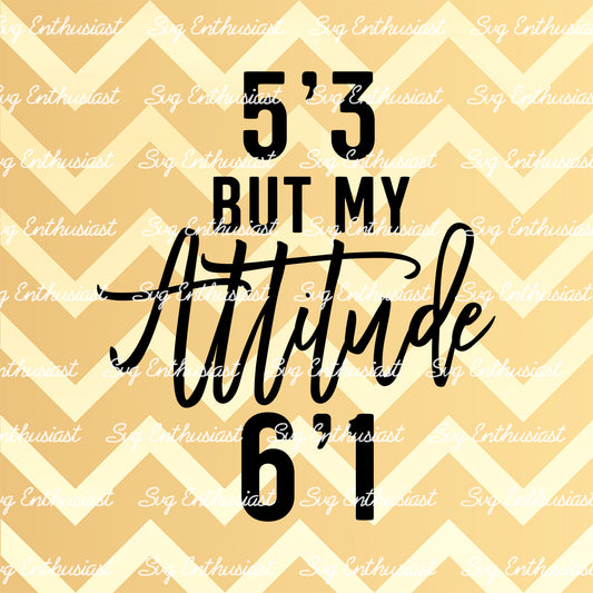 5'3 but my attitude 6'1 SVG