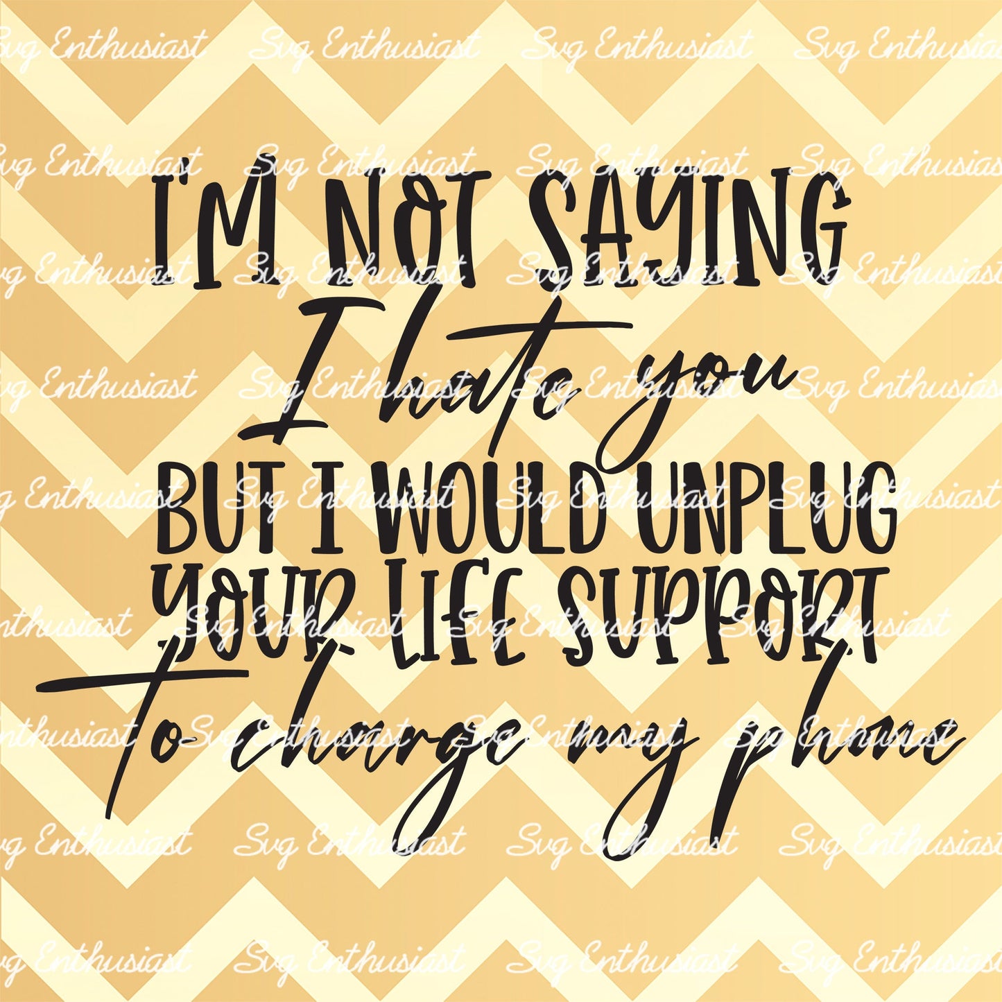 I'm not saying I hate you but I would unplug your life support to charge my phone SVG PNG DXF