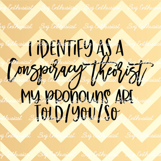 I identify as a conspiracy theorist my pronouns are told you so SVG PNG DXF