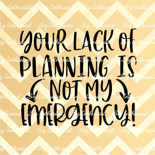 Your lack of planning is not my emergency SVG PNG DXF