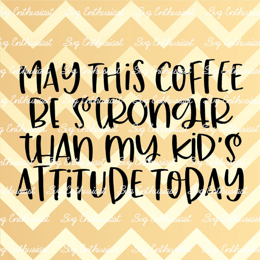 May this coffee be stronger than my kid's attitude today SVG PNG DXF