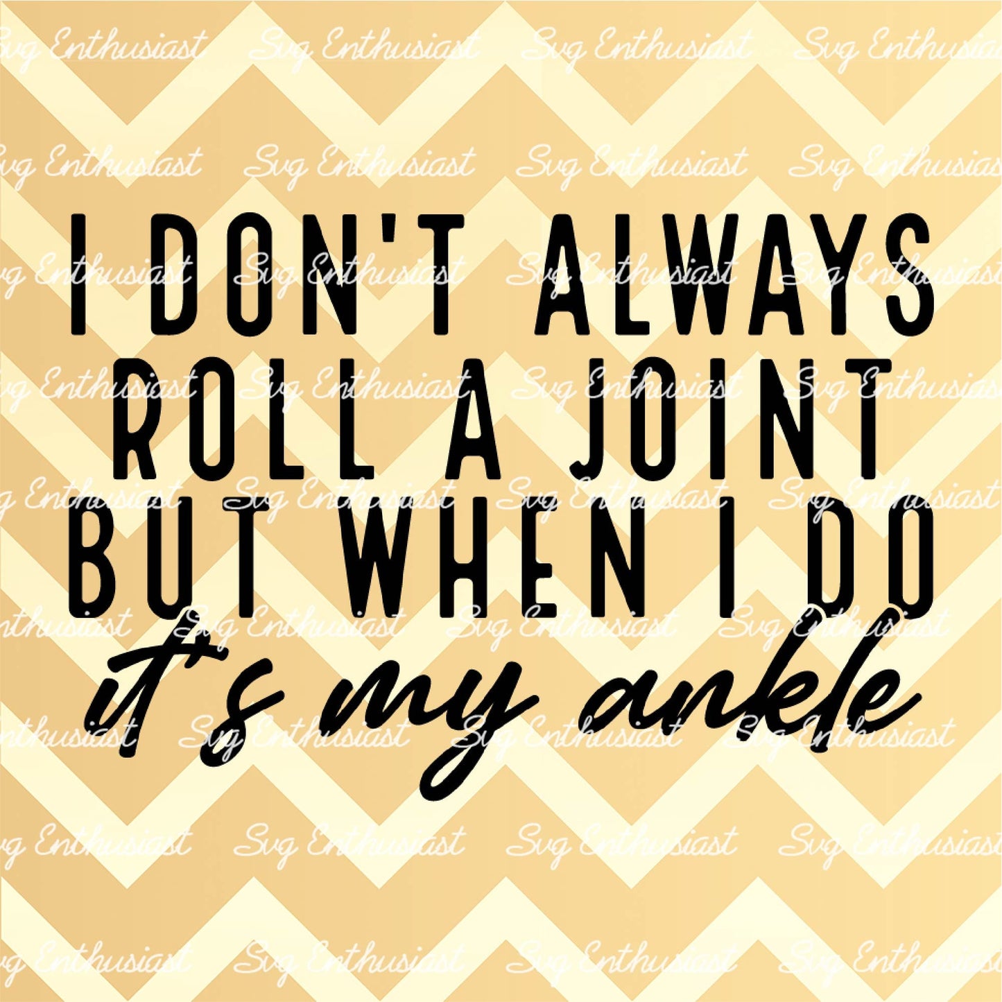 I don't always roll a joint but when I do it's my ankle SVG PNG DXF