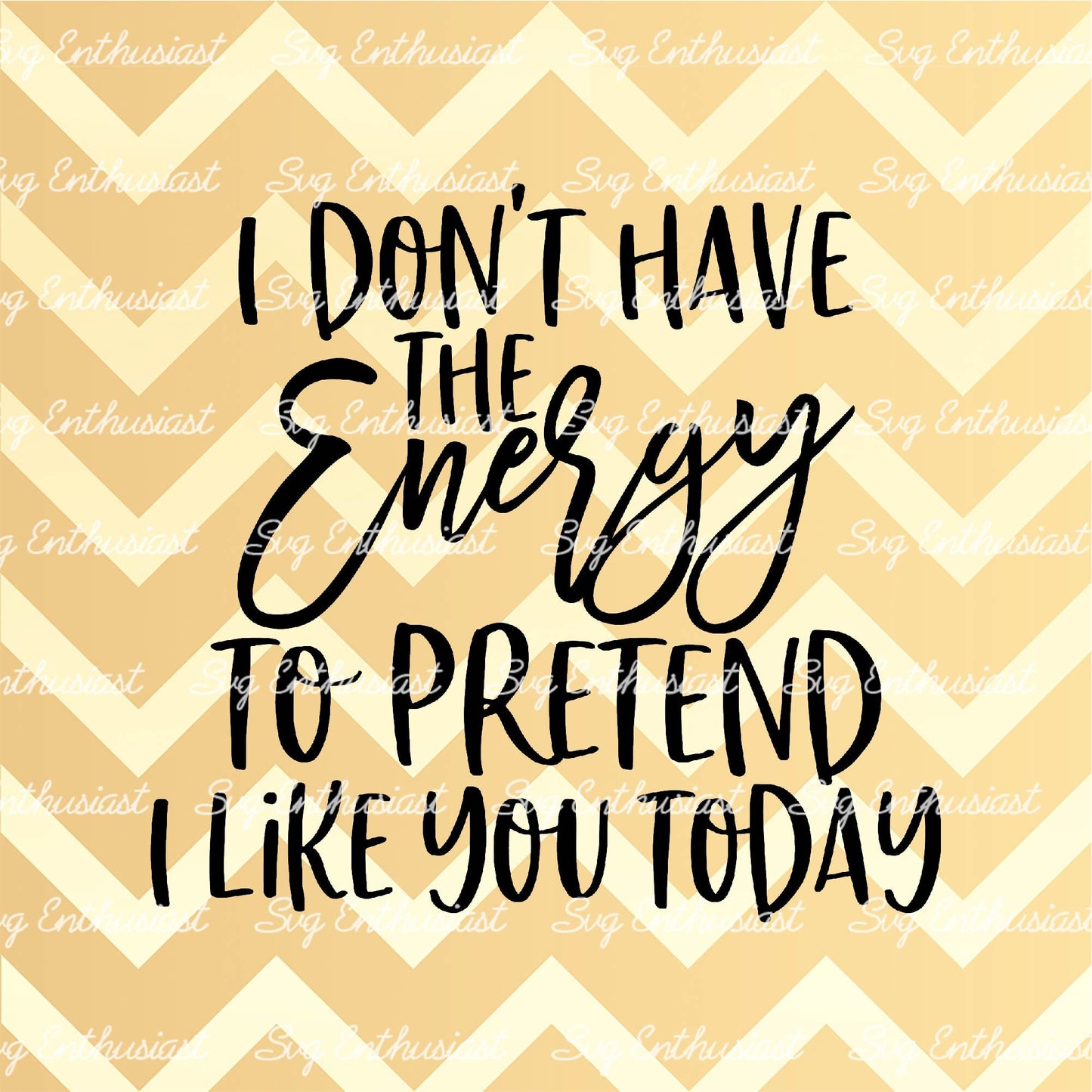 I don't have the energy to pretend I like you today SVG PNG DXF